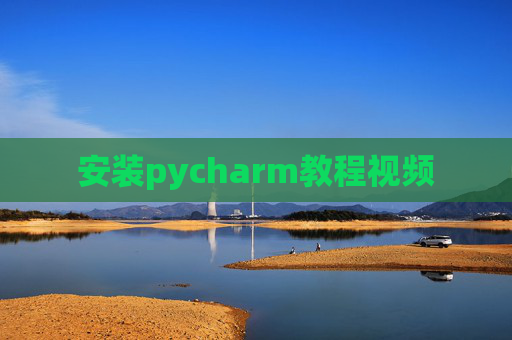 安装pycharm教程视频 安装pycharm教程视频